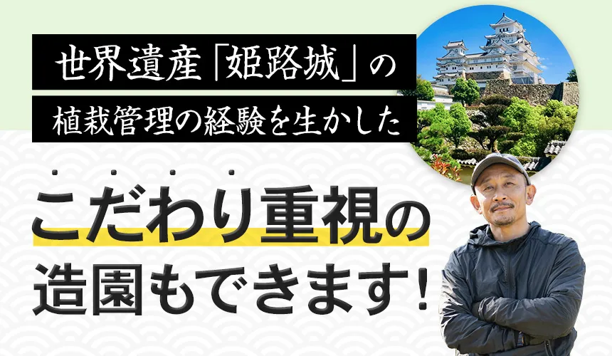 世界遺産姫路城の植栽管理の経験を生かした「こだわり重視の造園」もできます!